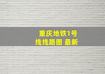 重庆地铁1号线线路图 最新